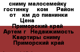 сниму малосемейку, гостинку, 1 ком. › Район ­ от 17км до пианинки › Цена ­ 13 000 - Приморский край, Артем г. Недвижимость » Квартиры сниму   . Приморский край